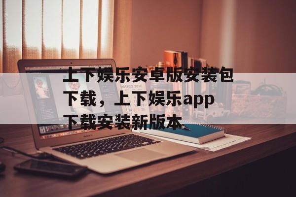 上下娱乐安卓版安装包下载，上下娱乐app下载安装新版本