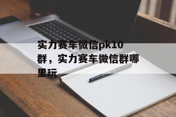 实力赛车微信pk10群，实力赛车微信群哪里玩