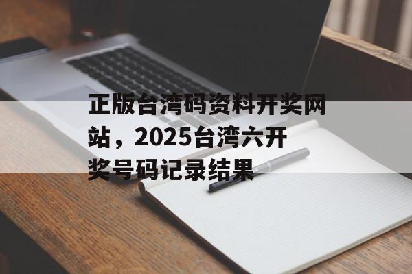 正版台湾码资料开奖网站，2025台湾六开奖号码记录结果