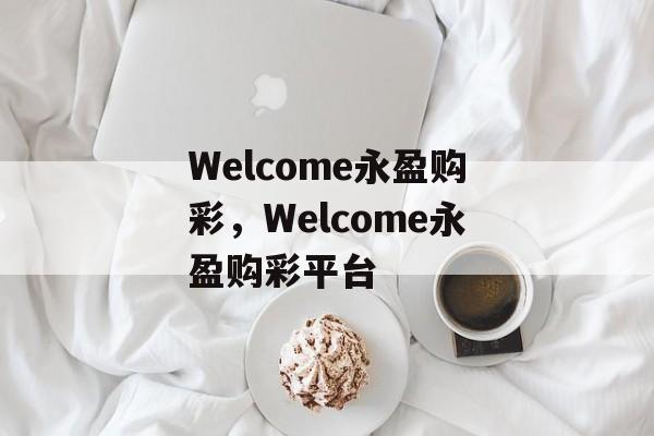 Welcome永盈购彩，Welcome永盈购彩平台