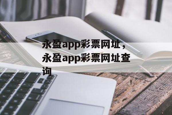 永盈app彩票网址，永盈app彩票网址查询