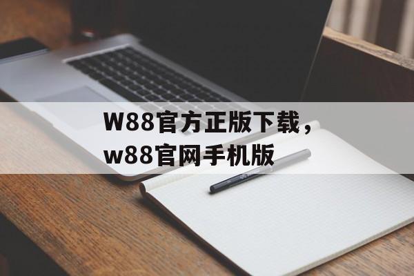 W88官方正版下载，w88官网手机版