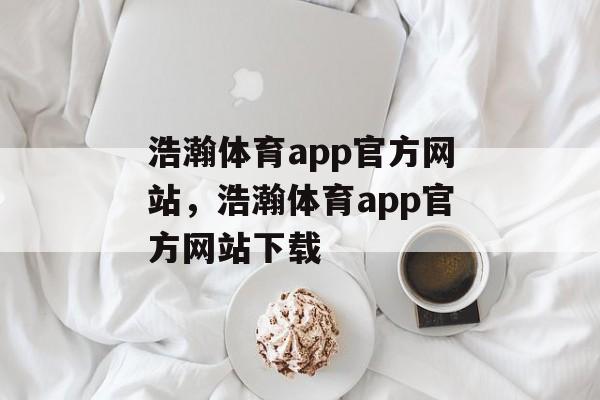 浩瀚体育app官方网站，浩瀚体育app官方网站下载