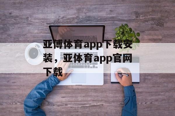 亚傅体育app下载安装，亚体育app官网下载