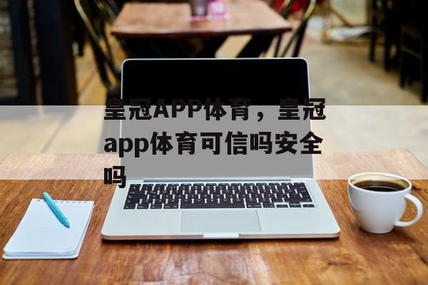 皇冠APP体育，皇冠app体育可信吗安全吗