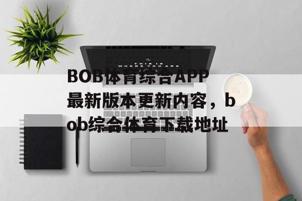 BOB体育综合APP最新版本更新内容，bob综合体育下载地址