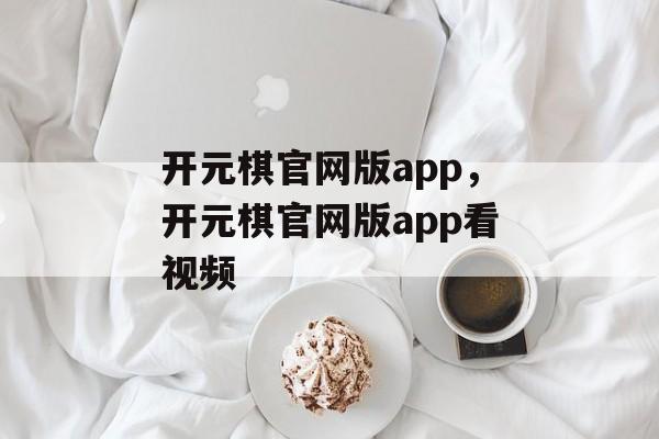 开元棋官网版app，开元棋官网版app看视频