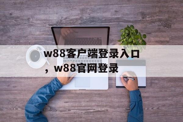 w88客户端登录入口，w88官网登录