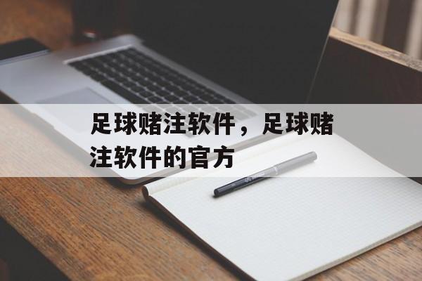 足球赌注软件，足球赌注软件的官方