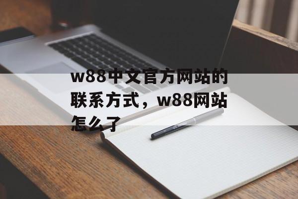 w88中文官方网站的联系方式，w88网站怎么了