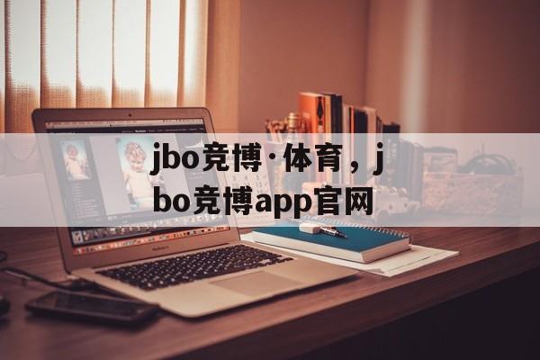 jbo竞博·体育，jbo竞博app官网