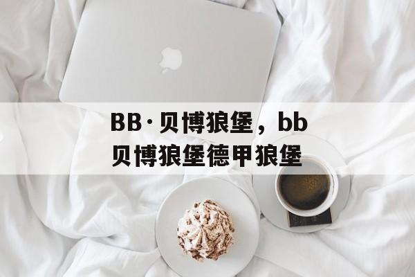 BB·贝博狼堡，bb贝博狼堡德甲狼堡