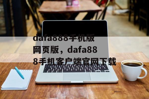 dafa888手机版网页版，dafa888手机客户端官网下载