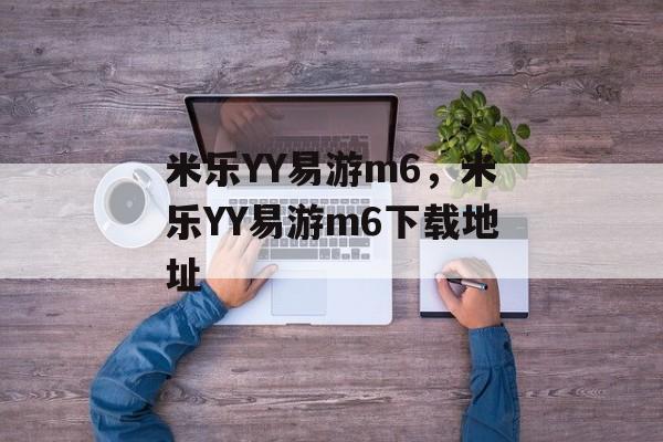 米乐YY易游m6，米乐YY易游m6下载地址