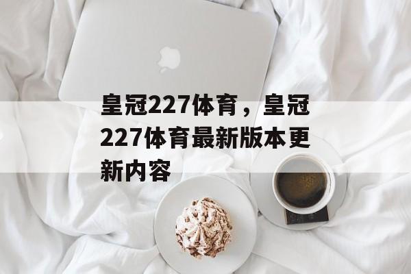 皇冠227体育，皇冠227体育最新版本更新内容