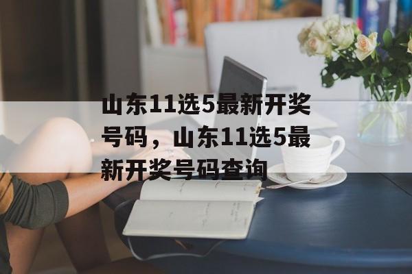 山东11选5最新开奖号码，山东11选5最新开奖号码查询