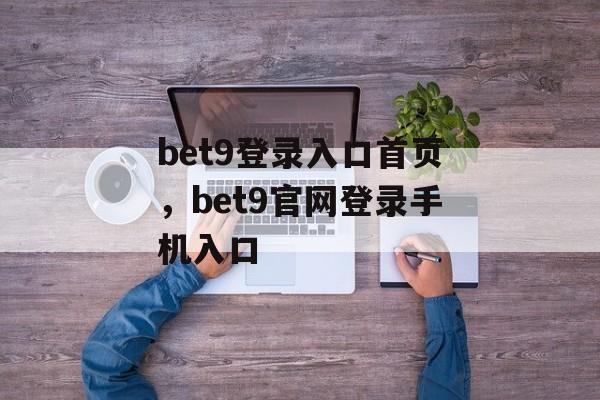 bet9登录入口首页，bet9官网登录手机入口