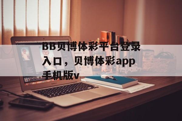 BB贝博体彩平台登录入口，贝博体彩app手机版v