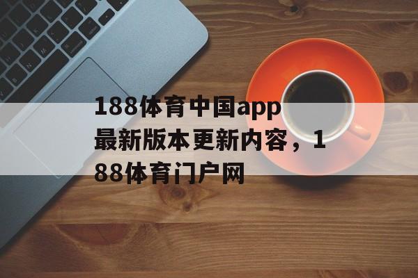 188体育中国app最新版本更新内容，188体育门户网