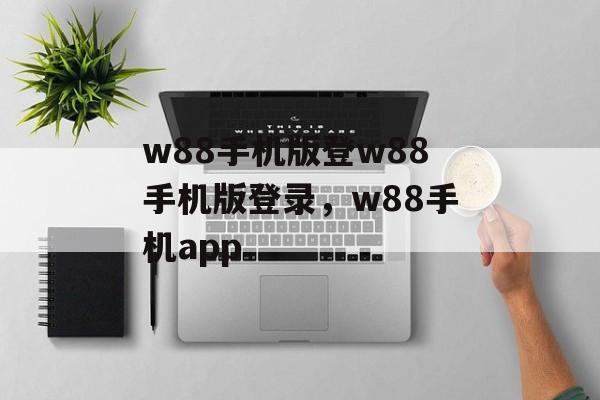 w88手机版登w88手机版登录，w88手机app