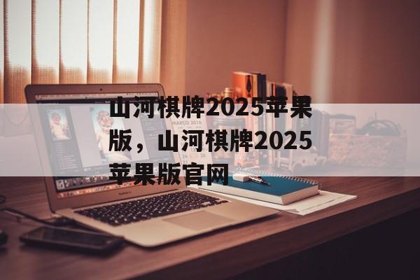 山河棋牌2025苹果版，山河棋牌2025苹果版官网