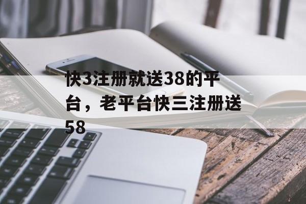 快3注册就送38的平台，老平台快三注册送58