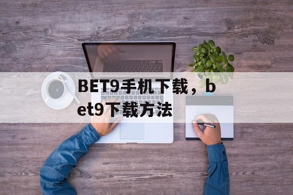 BET9手机下载，bet9下载方法