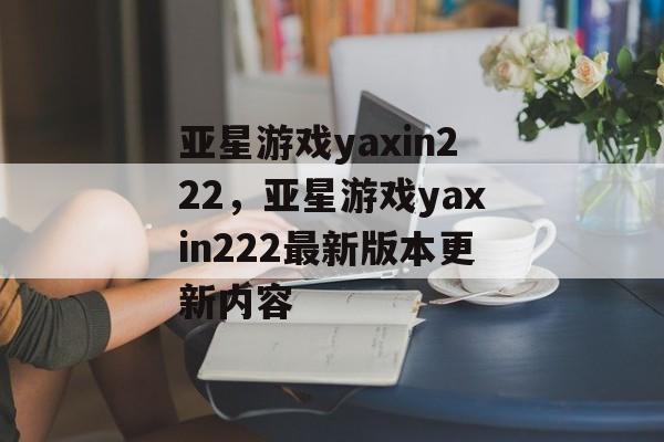 亚星游戏yaxin222，亚星游戏yaxin222最新版本更新内容