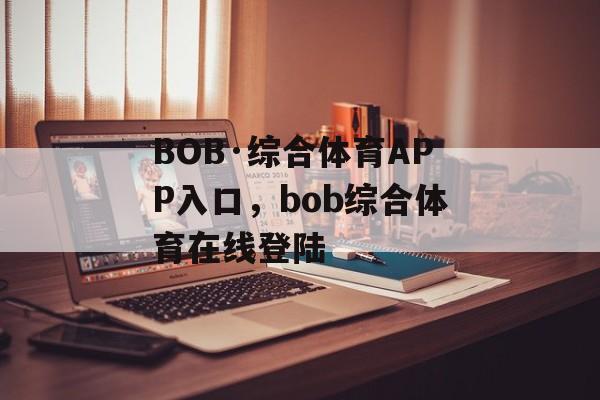 BOB·综合体育APP入口，bob综合体育在线登陆