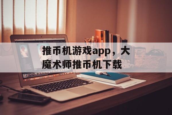 推币机游戏app，大魔术师推币机下载