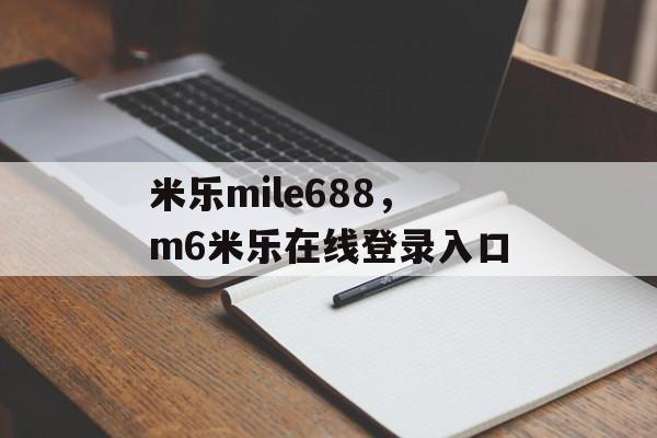 米乐mile688，m6米乐在线登录入口