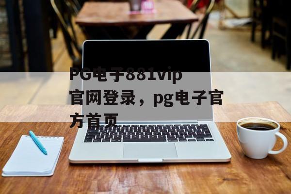 PG电子881vip官网登录，pg电子官方首页