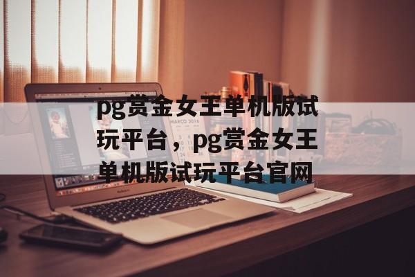 pg赏金女王单机版试玩平台，pg赏金女王单机版试玩平台官网