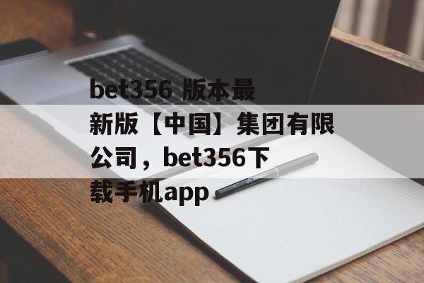 bet356 版本最新版【中国】集团有限公司，bet356下载手机app