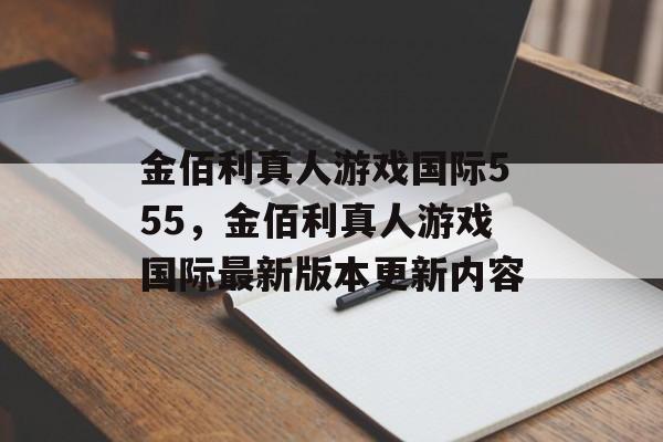 金佰利真人游戏国际555，金佰利真人游戏国际最新版本更新内容