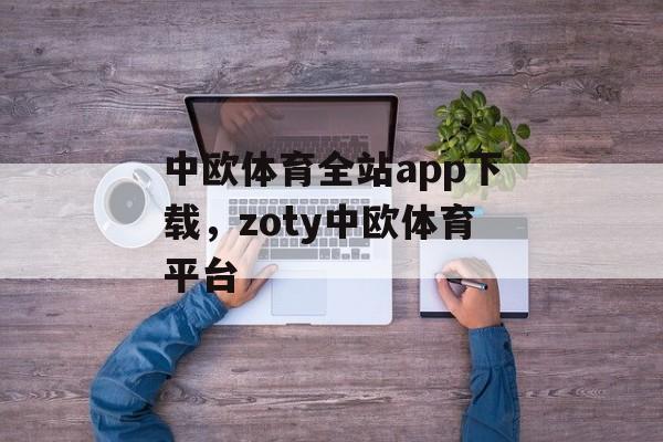 中欧体育全站app下载，zoty中欧体育平台